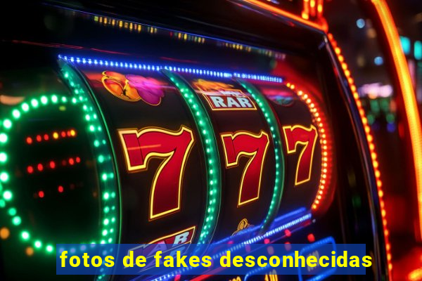 fotos de fakes desconhecidas